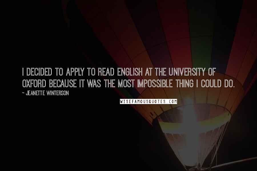 Jeanette Winterson Quotes: I decided to apply to read English at the University of Oxford because it was the most impossible thing I could do.