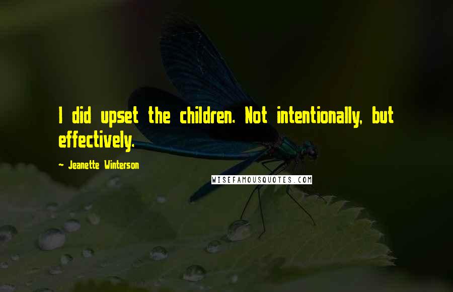 Jeanette Winterson Quotes: I did upset the children. Not intentionally, but effectively.