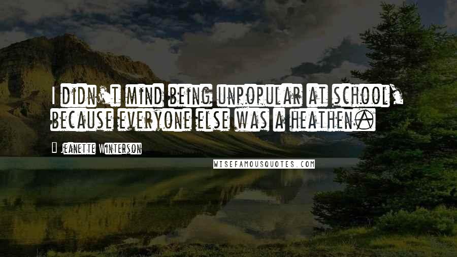 Jeanette Winterson Quotes: I didn't mind being unpopular at school, because everyone else was a heathen.