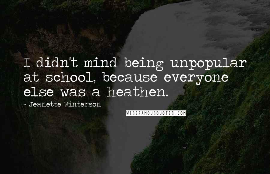 Jeanette Winterson Quotes: I didn't mind being unpopular at school, because everyone else was a heathen.