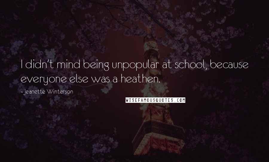 Jeanette Winterson Quotes: I didn't mind being unpopular at school, because everyone else was a heathen.