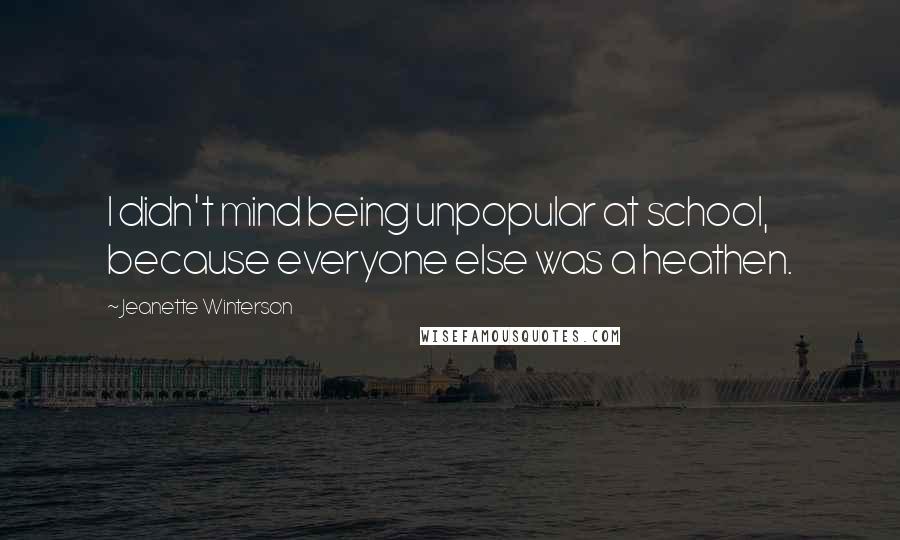 Jeanette Winterson Quotes: I didn't mind being unpopular at school, because everyone else was a heathen.