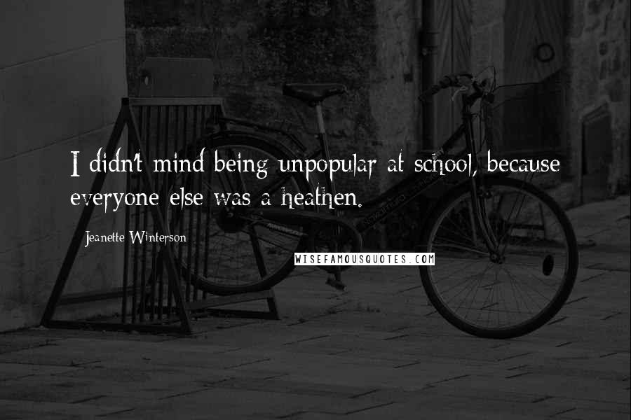 Jeanette Winterson Quotes: I didn't mind being unpopular at school, because everyone else was a heathen.