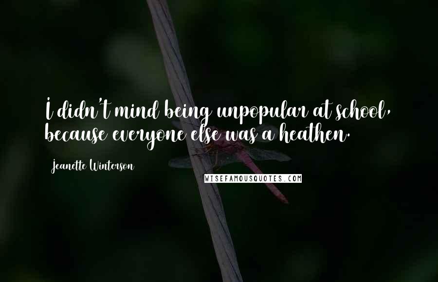 Jeanette Winterson Quotes: I didn't mind being unpopular at school, because everyone else was a heathen.