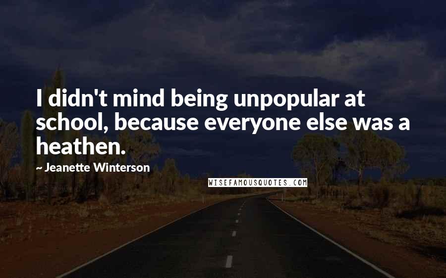 Jeanette Winterson Quotes: I didn't mind being unpopular at school, because everyone else was a heathen.