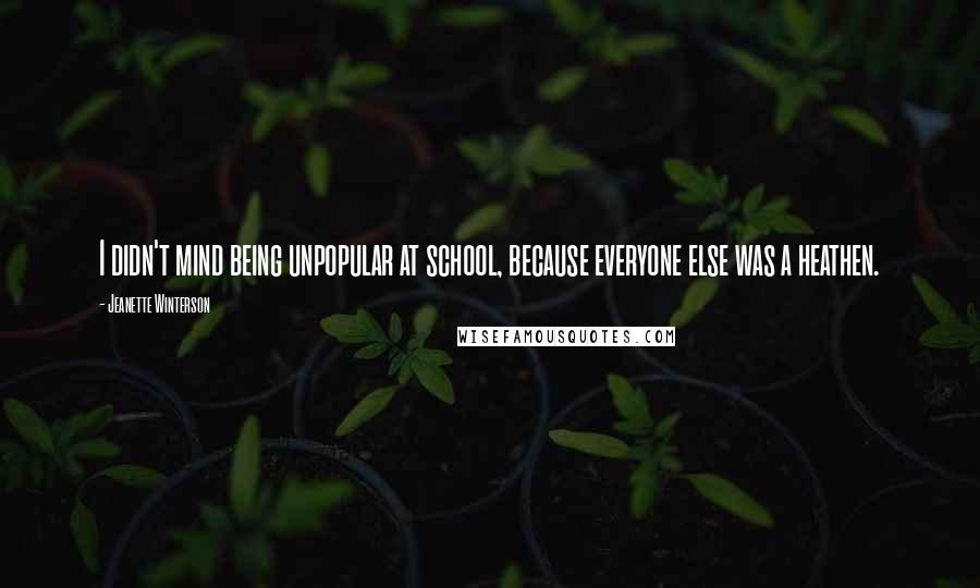 Jeanette Winterson Quotes: I didn't mind being unpopular at school, because everyone else was a heathen.