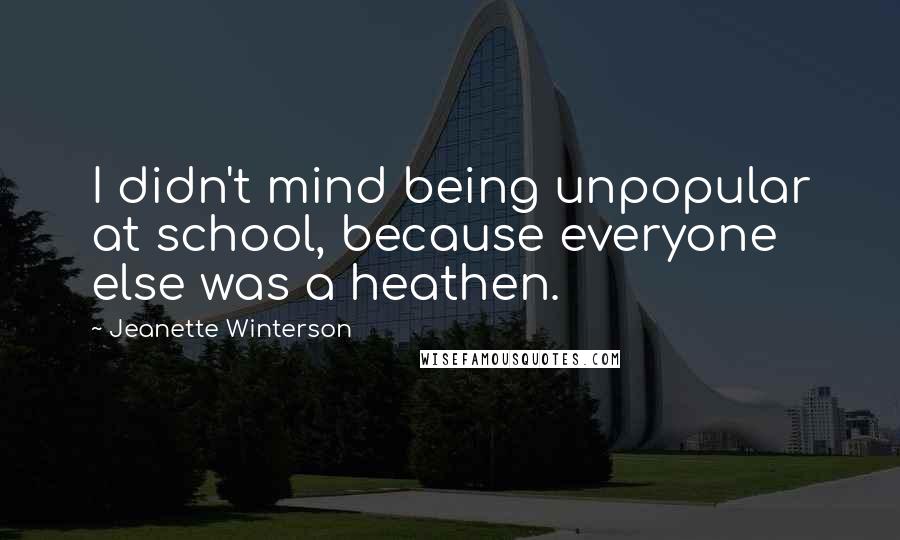 Jeanette Winterson Quotes: I didn't mind being unpopular at school, because everyone else was a heathen.