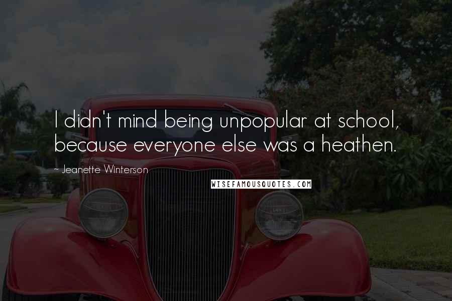 Jeanette Winterson Quotes: I didn't mind being unpopular at school, because everyone else was a heathen.