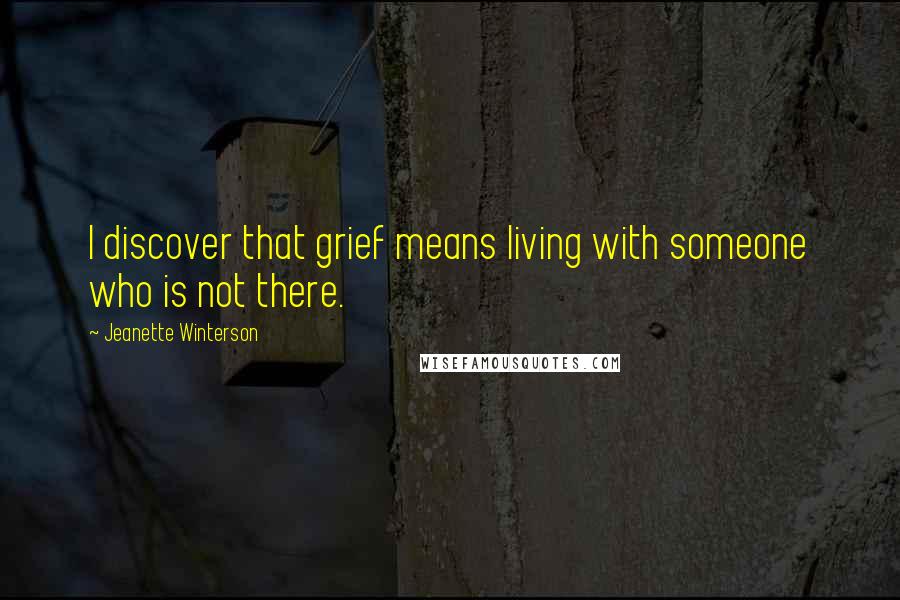 Jeanette Winterson Quotes: I discover that grief means living with someone who is not there.