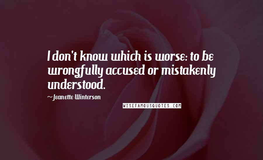 Jeanette Winterson Quotes: I don't know which is worse: to be wrongfully accused or mistakenly understood.