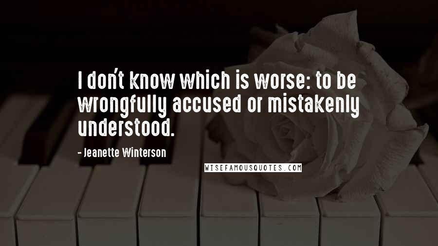 Jeanette Winterson Quotes: I don't know which is worse: to be wrongfully accused or mistakenly understood.