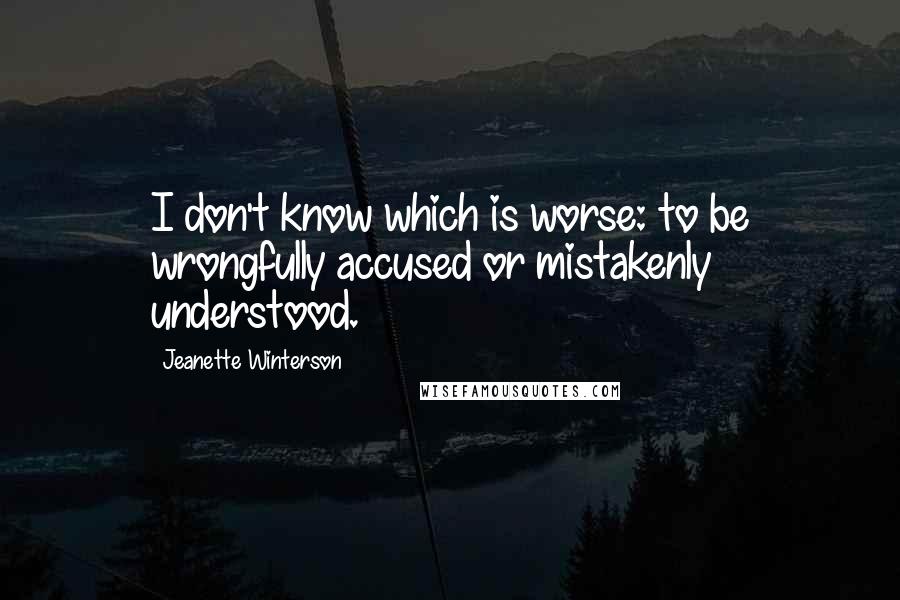 Jeanette Winterson Quotes: I don't know which is worse: to be wrongfully accused or mistakenly understood.
