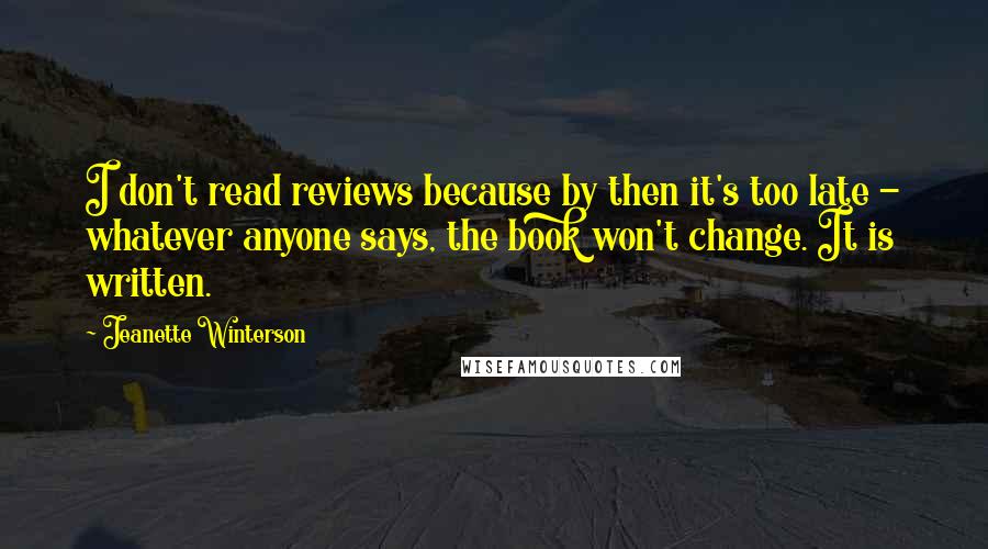 Jeanette Winterson Quotes: I don't read reviews because by then it's too late - whatever anyone says, the book won't change. It is written.