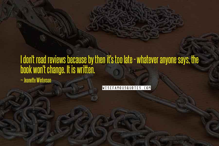 Jeanette Winterson Quotes: I don't read reviews because by then it's too late - whatever anyone says, the book won't change. It is written.