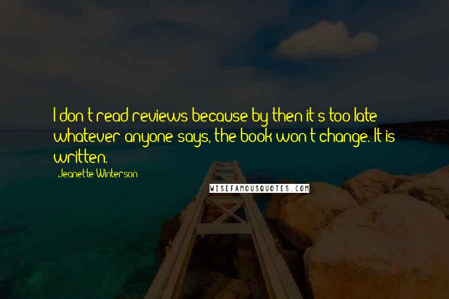 Jeanette Winterson Quotes: I don't read reviews because by then it's too late - whatever anyone says, the book won't change. It is written.