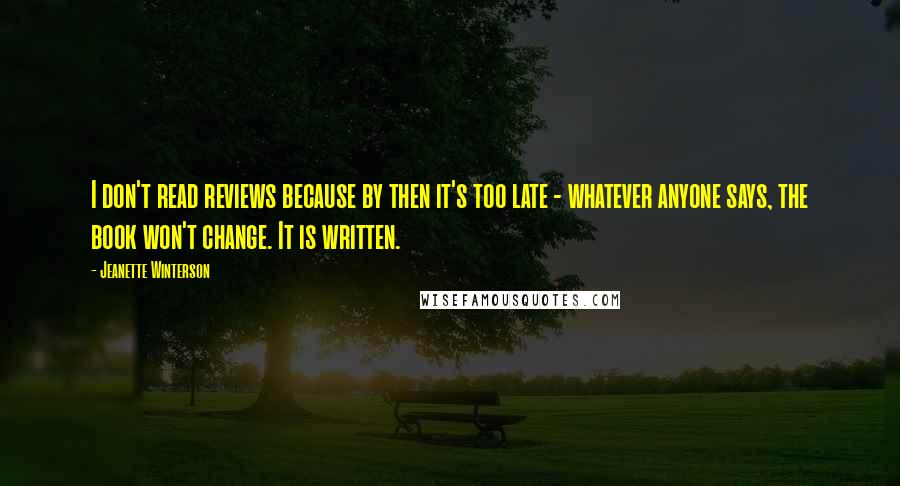 Jeanette Winterson Quotes: I don't read reviews because by then it's too late - whatever anyone says, the book won't change. It is written.