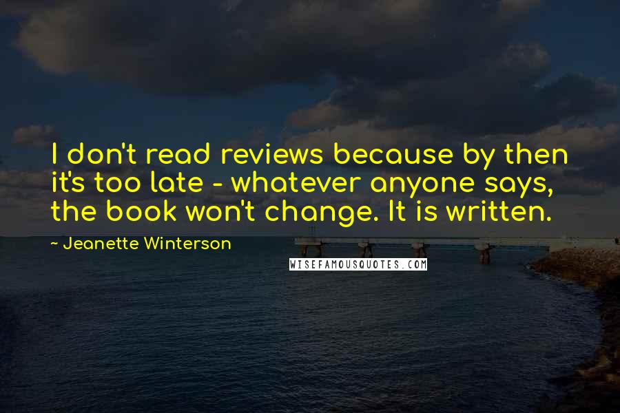 Jeanette Winterson Quotes: I don't read reviews because by then it's too late - whatever anyone says, the book won't change. It is written.