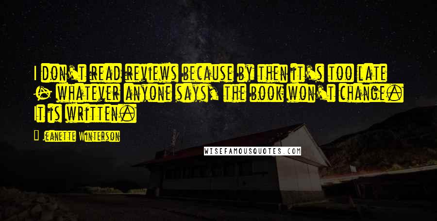 Jeanette Winterson Quotes: I don't read reviews because by then it's too late - whatever anyone says, the book won't change. It is written.