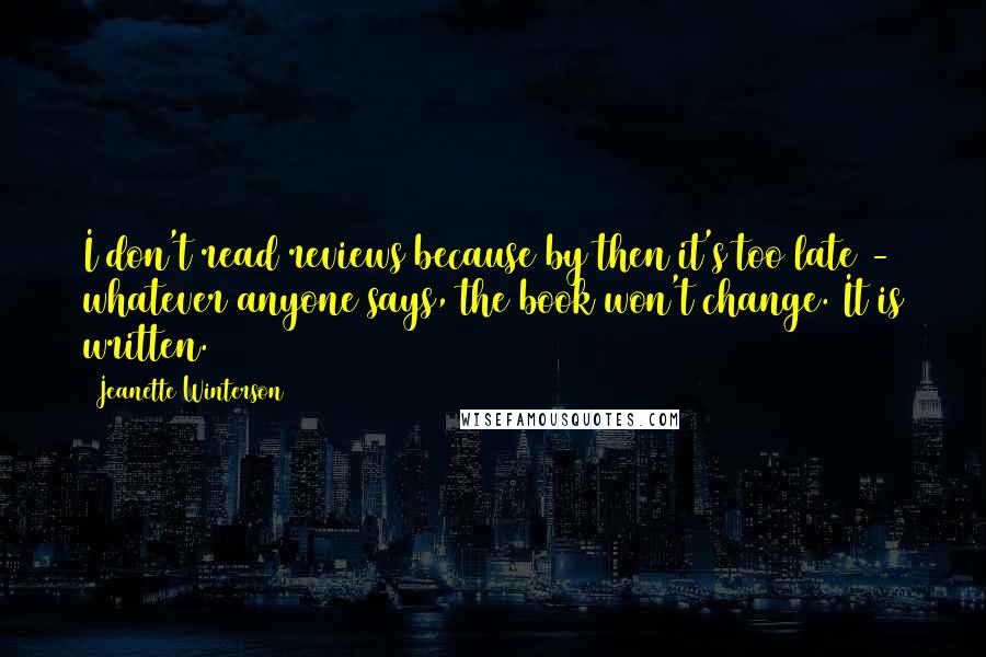 Jeanette Winterson Quotes: I don't read reviews because by then it's too late - whatever anyone says, the book won't change. It is written.