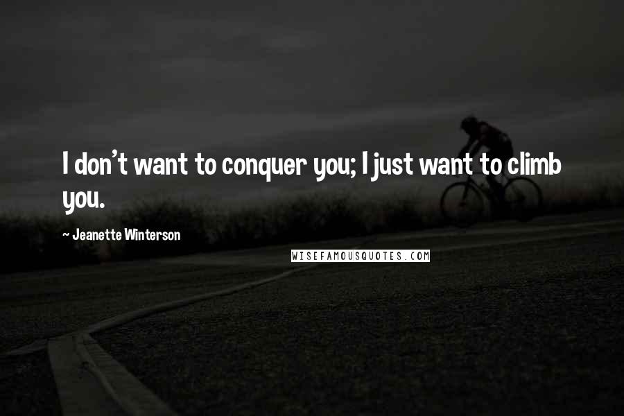 Jeanette Winterson Quotes: I don't want to conquer you; I just want to climb you.