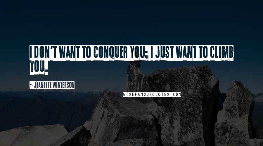 Jeanette Winterson Quotes: I don't want to conquer you; I just want to climb you.