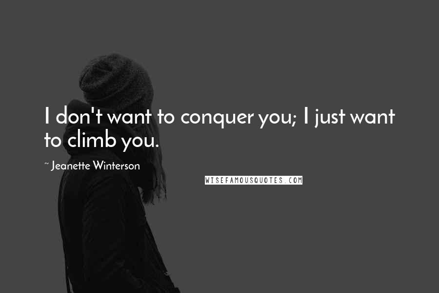 Jeanette Winterson Quotes: I don't want to conquer you; I just want to climb you.