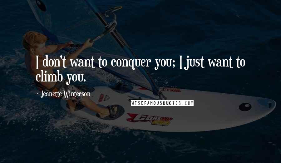 Jeanette Winterson Quotes: I don't want to conquer you; I just want to climb you.