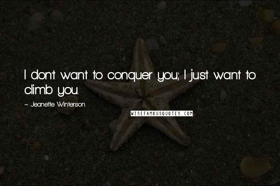 Jeanette Winterson Quotes: I don't want to conquer you; I just want to climb you.