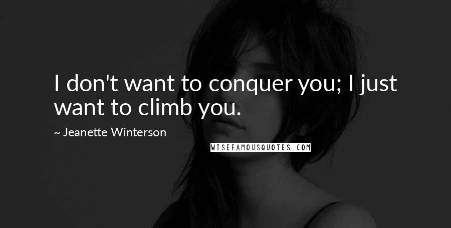 Jeanette Winterson Quotes: I don't want to conquer you; I just want to climb you.