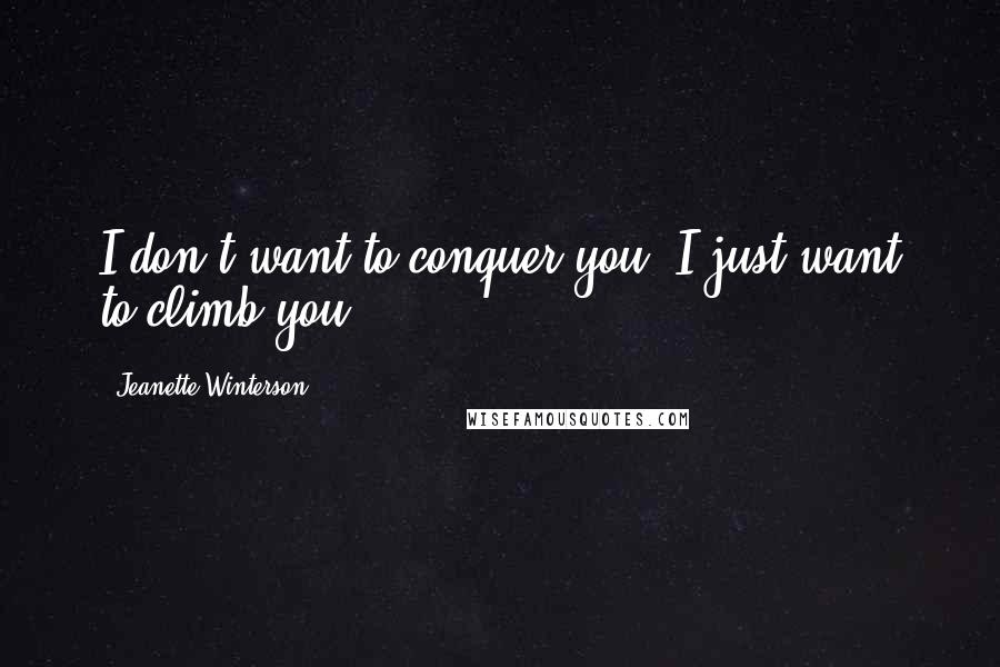 Jeanette Winterson Quotes: I don't want to conquer you; I just want to climb you.