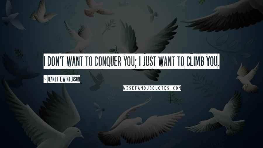 Jeanette Winterson Quotes: I don't want to conquer you; I just want to climb you.