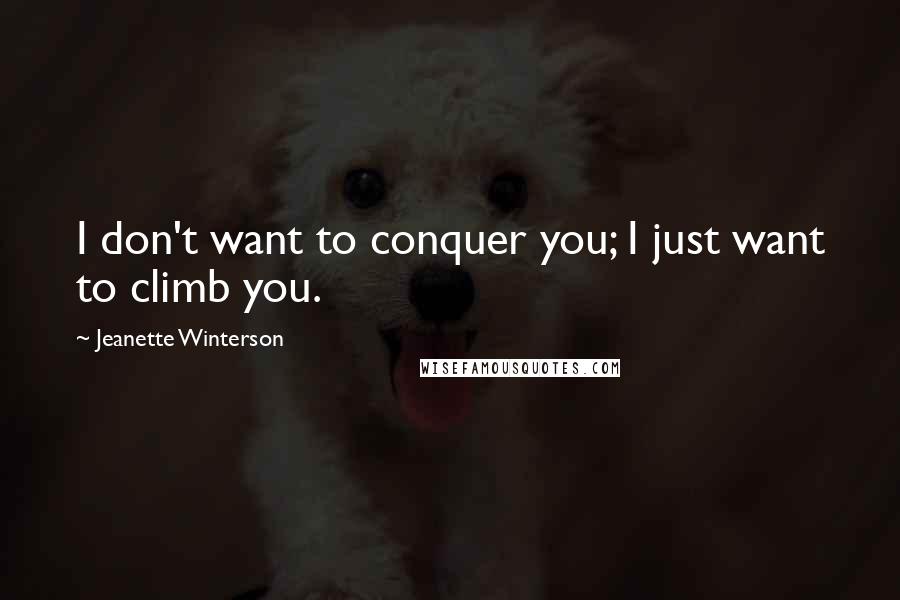 Jeanette Winterson Quotes: I don't want to conquer you; I just want to climb you.