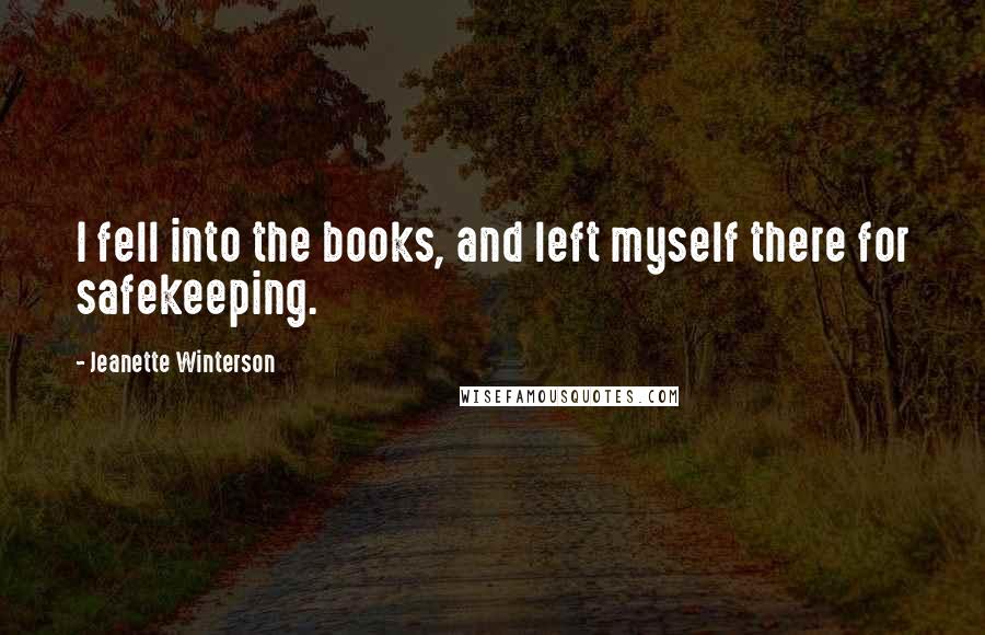 Jeanette Winterson Quotes: I fell into the books, and left myself there for safekeeping.