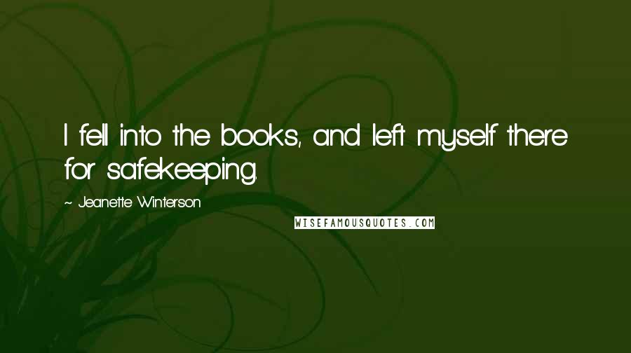 Jeanette Winterson Quotes: I fell into the books, and left myself there for safekeeping.