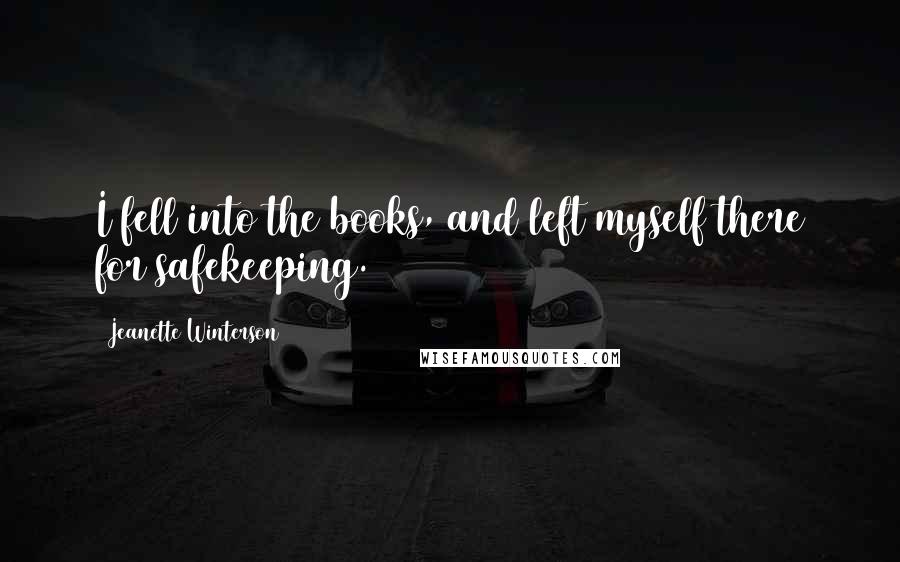 Jeanette Winterson Quotes: I fell into the books, and left myself there for safekeeping.