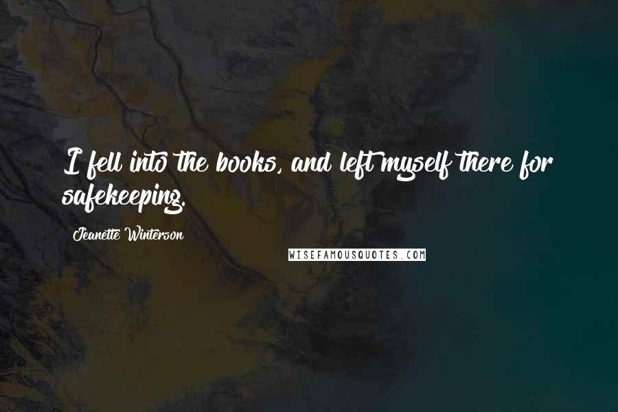 Jeanette Winterson Quotes: I fell into the books, and left myself there for safekeeping.