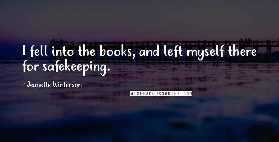 Jeanette Winterson Quotes: I fell into the books, and left myself there for safekeeping.