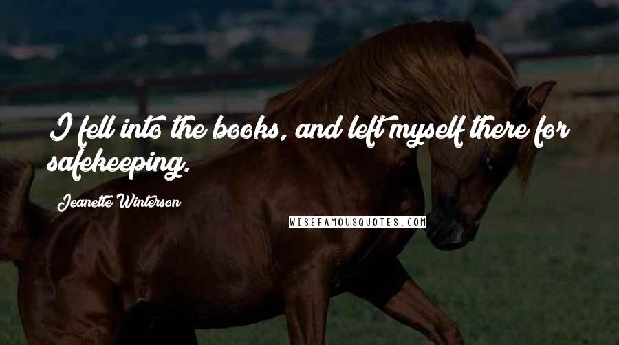 Jeanette Winterson Quotes: I fell into the books, and left myself there for safekeeping.