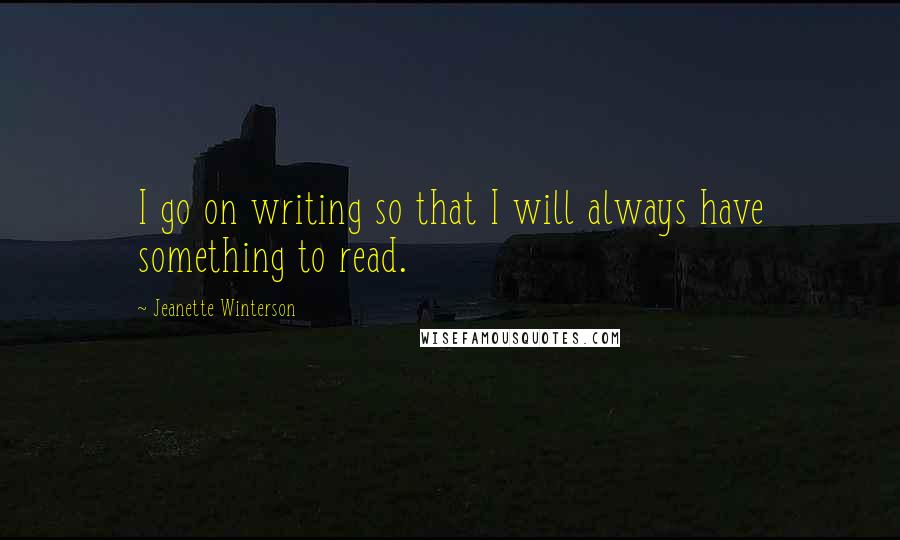 Jeanette Winterson Quotes: I go on writing so that I will always have something to read.