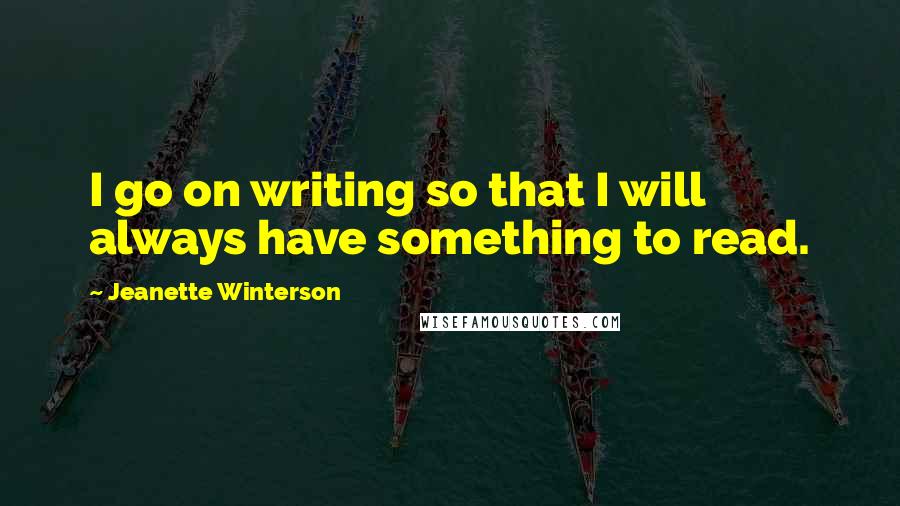 Jeanette Winterson Quotes: I go on writing so that I will always have something to read.