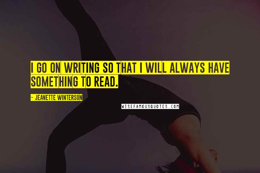 Jeanette Winterson Quotes: I go on writing so that I will always have something to read.