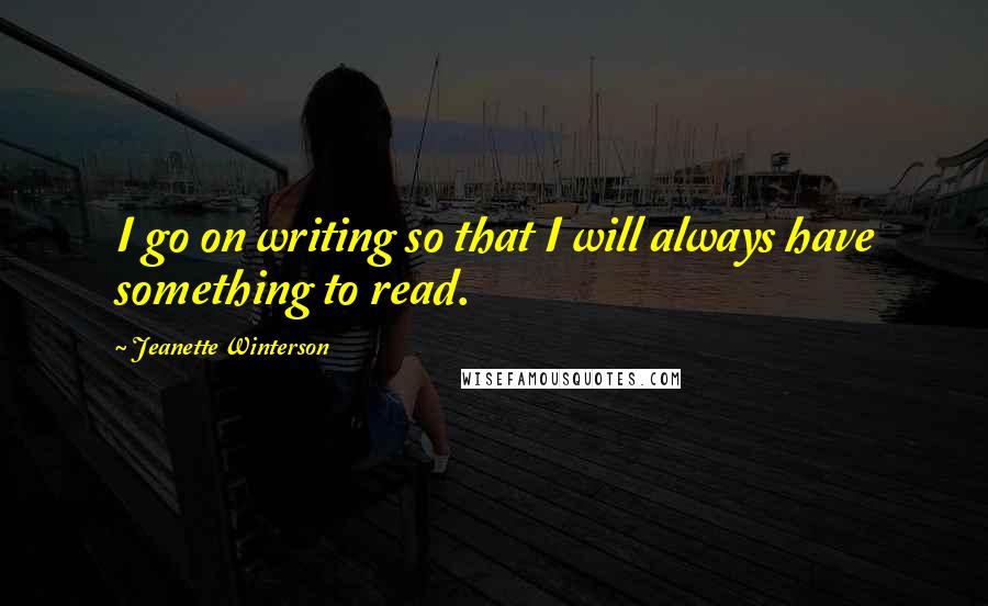 Jeanette Winterson Quotes: I go on writing so that I will always have something to read.