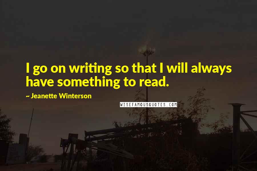 Jeanette Winterson Quotes: I go on writing so that I will always have something to read.