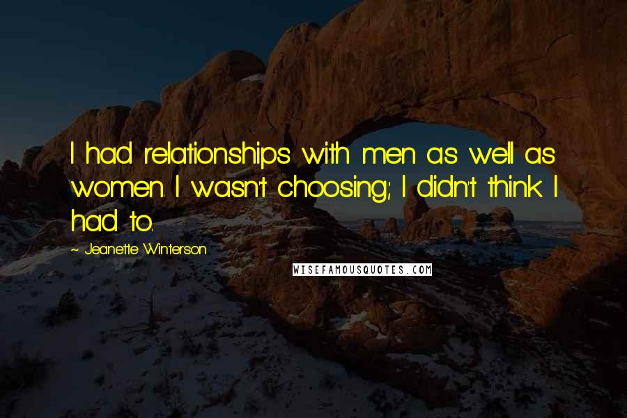 Jeanette Winterson Quotes: I had relationships with men as well as women. I wasn't choosing; I didn't think I had to.