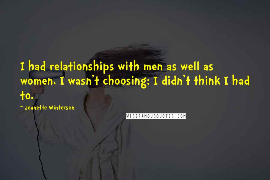 Jeanette Winterson Quotes: I had relationships with men as well as women. I wasn't choosing; I didn't think I had to.