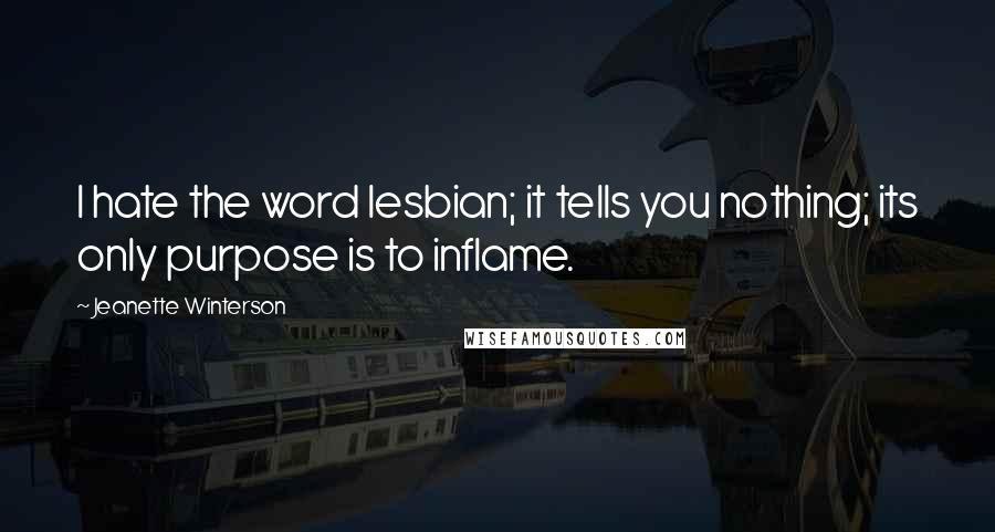 Jeanette Winterson Quotes: I hate the word lesbian; it tells you nothing; its only purpose is to inflame.