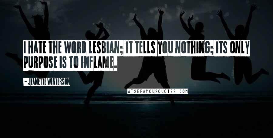 Jeanette Winterson Quotes: I hate the word lesbian; it tells you nothing; its only purpose is to inflame.