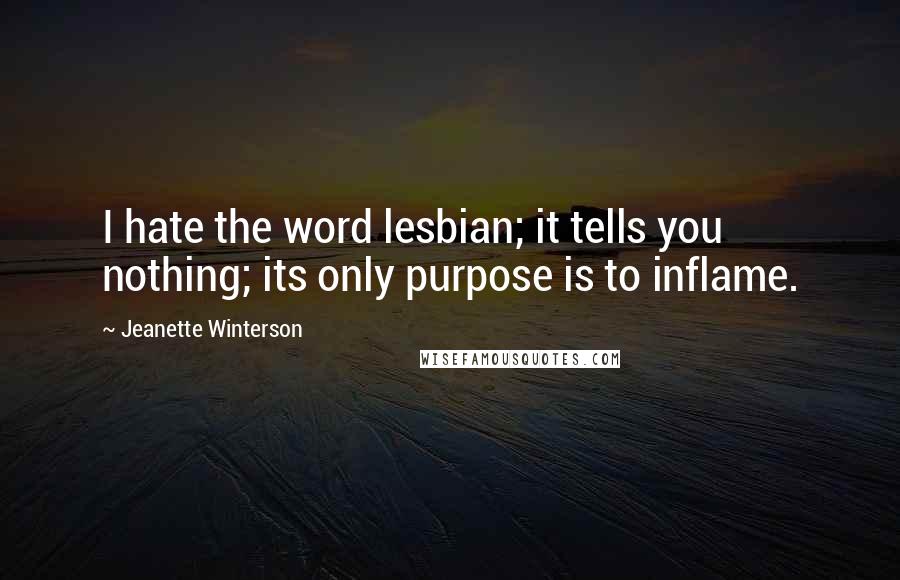 Jeanette Winterson Quotes: I hate the word lesbian; it tells you nothing; its only purpose is to inflame.