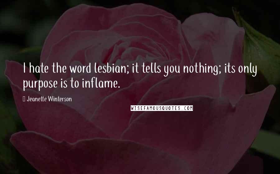 Jeanette Winterson Quotes: I hate the word lesbian; it tells you nothing; its only purpose is to inflame.