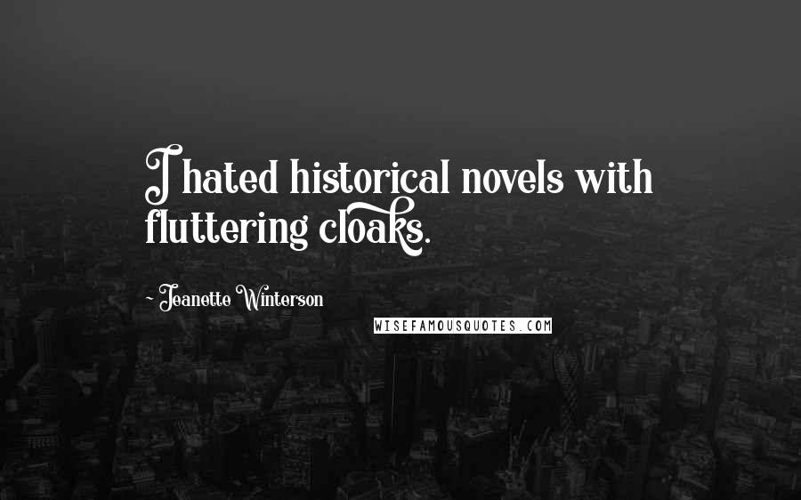 Jeanette Winterson Quotes: I hated historical novels with fluttering cloaks.